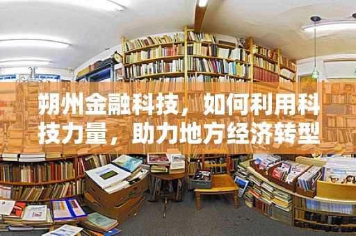 朔州金融科技，如何利用科技力量，助力地方经济转型升级？