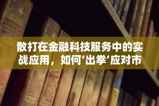 散打在金融科技服务中的实战应用，如何‘出拳’应对市场挑战？
