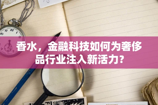 香水，金融科技如何为奢侈品行业注入新活力？