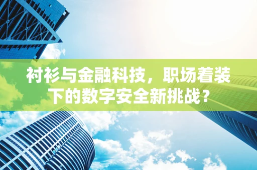 衬衫与金融科技，职场着装下的数字安全新挑战？