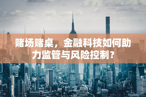 赌场赌桌，金融科技如何助力监管与风险控制？