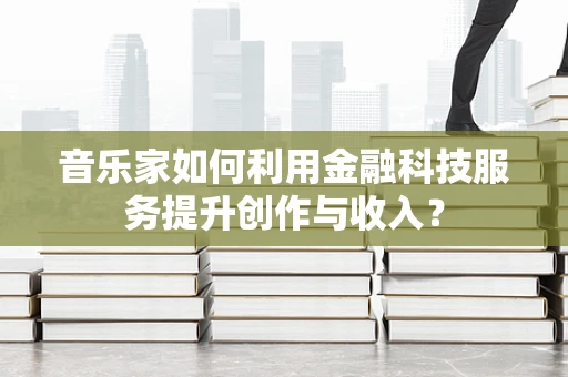 音乐家如何利用金融科技服务提升创作与收入？