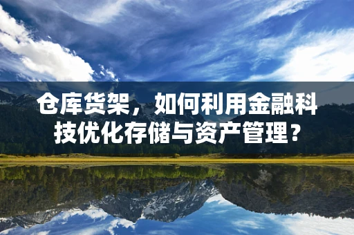 仓库货架，如何利用金融科技优化存储与资产管理？