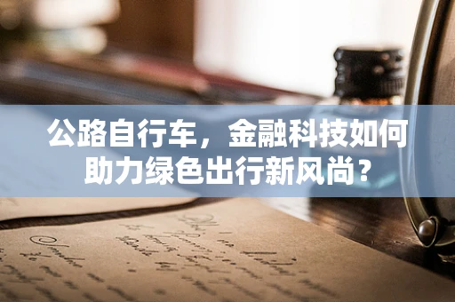 公路自行车，金融科技如何助力绿色出行新风尚？