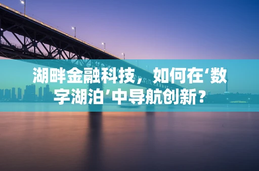 湖畔金融科技，如何在‘数字湖泊’中导航创新？