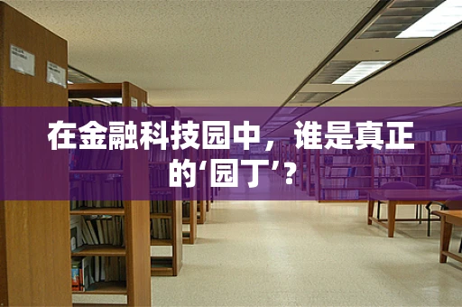 在金融科技园中，谁是真正的‘园丁’？