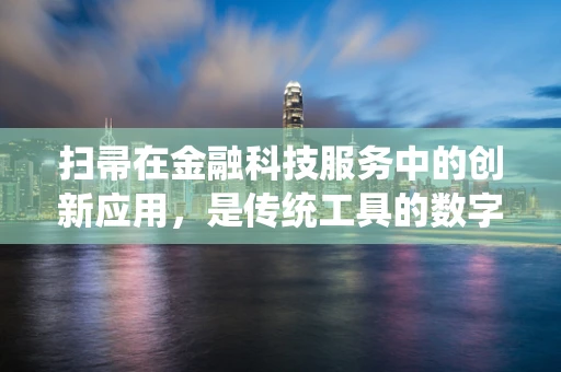 扫帚在金融科技服务中的创新应用，是传统工具的数字化转型，还是新时代的‘清扫’革命？