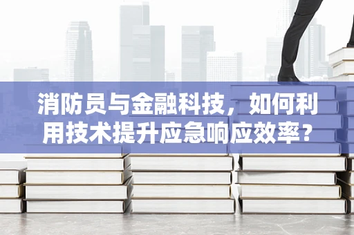 消防员与金融科技，如何利用技术提升应急响应效率？