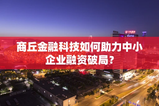 商丘金融科技如何助力中小企业融资破局？