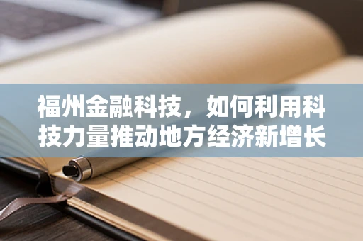 福州金融科技，如何利用科技力量推动地方经济新增长？