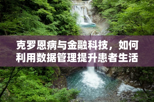 克罗恩病与金融科技，如何利用数据管理提升患者生活质量？