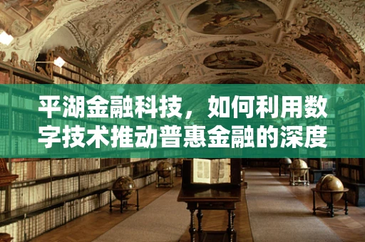 平湖金融科技，如何利用数字技术推动普惠金融的深度发展？