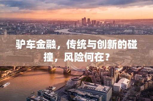 驴车金融，传统与创新的碰撞，风险何在？