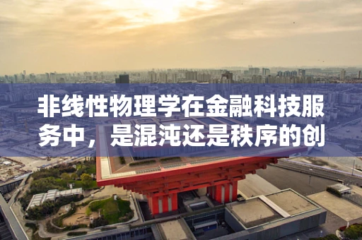 非线性物理学在金融科技服务中，是混沌还是秩序的创造者？