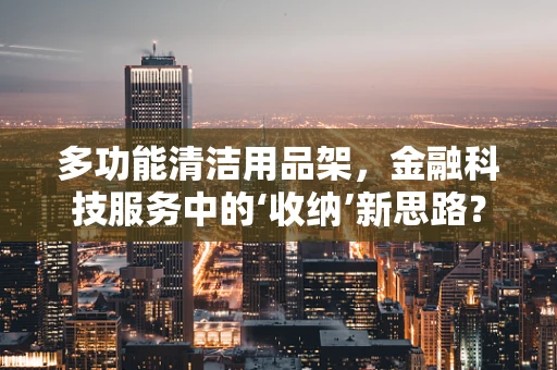多功能清洁用品架，金融科技服务中的‘收纳’新思路？