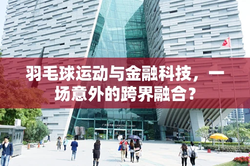 羽毛球运动与金融科技，一场意外的跨界融合？
