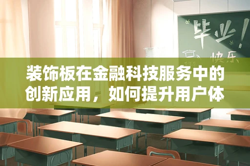 装饰板在金融科技服务中的创新应用，如何提升用户体验与风险管理？