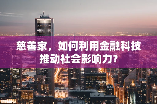 慈善家，如何利用金融科技推动社会影响力？