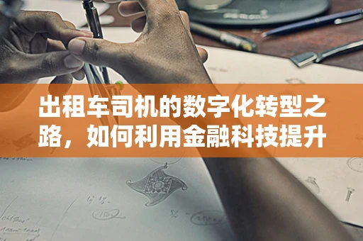 出租车司机的数字化转型之路，如何利用金融科技提升服务与收入？