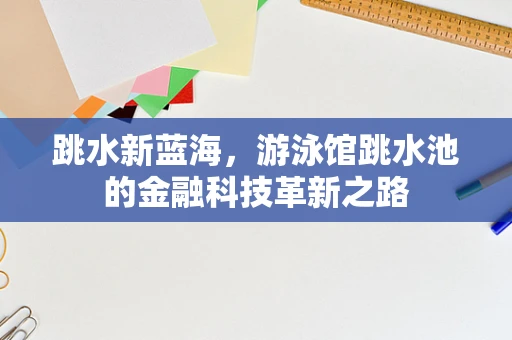 跳水新蓝海，游泳馆跳水池的金融科技革新之路