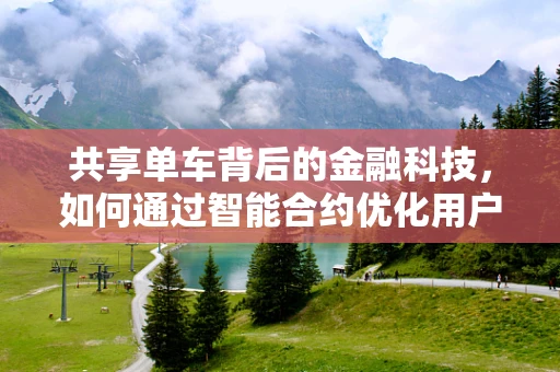 共享单车背后的金融科技，如何通过智能合约优化用户体验与风险管理？