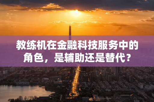 教练机在金融科技服务中的角色，是辅助还是替代？