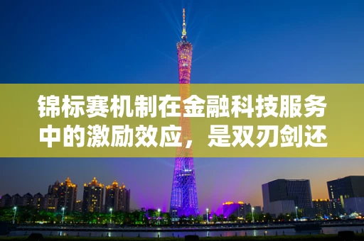 锦标赛机制在金融科技服务中的激励效应，是双刃剑还是金钥匙？