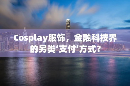Cosplay服饰，金融科技界的另类‘支付’方式？