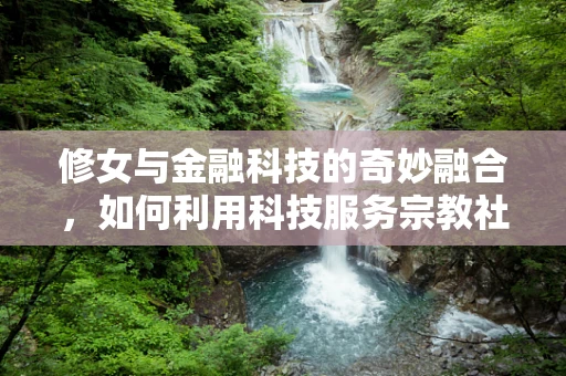 修女与金融科技的奇妙融合，如何利用科技服务宗教社区？