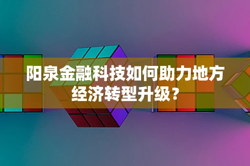阳泉金融科技如何助力地方经济转型升级？
