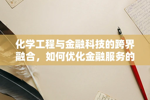 化学工程与金融科技的跨界融合，如何优化金融服务的‘化学反应’？