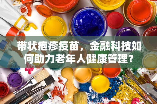 带状疱疹疫苗，金融科技如何助力老年人健康管理？