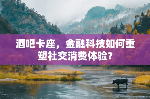 酒吧卡座，金融科技如何重塑社交消费体验？