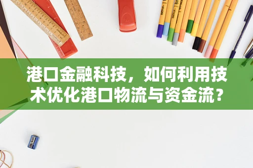 港口金融科技，如何利用技术优化港口物流与资金流？