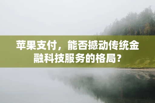 苹果支付，能否撼动传统金融科技服务的格局？