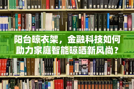 阳台晾衣架，金融科技如何助力家庭智能晾晒新风尚？