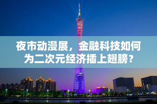 夜市动漫展，金融科技如何为二次元经济插上翅膀？
