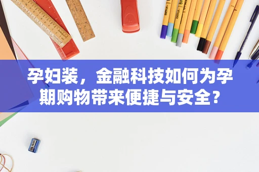 孕妇装，金融科技如何为孕期购物带来便捷与安全？