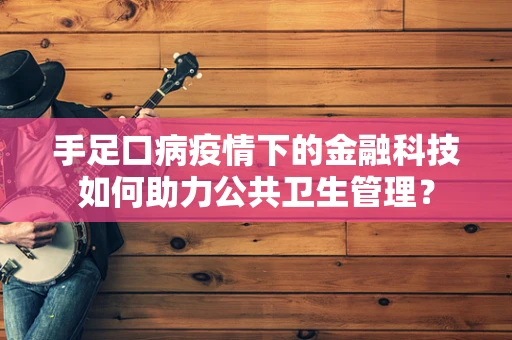 手足口病疫情下的金融科技如何助力公共卫生管理？
