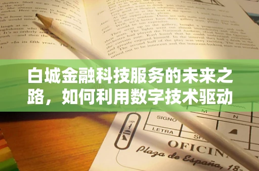 白城金融科技服务的未来之路，如何利用数字技术驱动城市经济新增长？