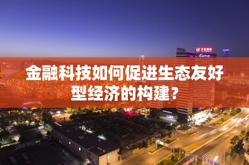 金融科技如何促进生态友好型经济的构建？