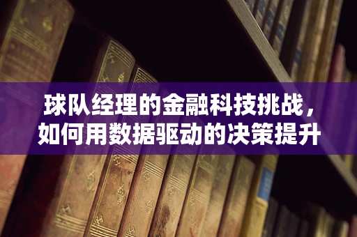 球队经理的金融科技挑战，如何用数据驱动的决策提升球队表现？