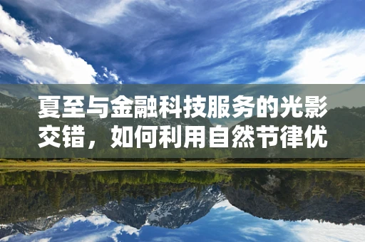 夏至与金融科技服务的光影交错，如何利用自然节律优化运营效率？