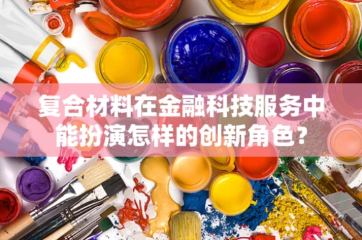 复合材料在金融科技服务中能扮演怎样的创新角色？