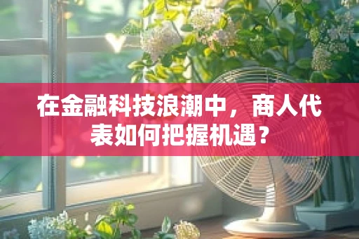 在金融科技浪潮中，商人代表如何把握机遇？
