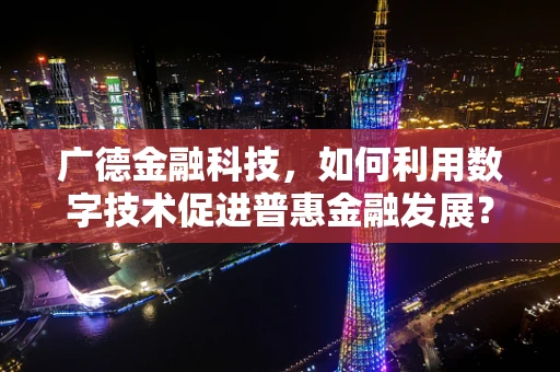 广德金融科技，如何利用数字技术促进普惠金融发展？