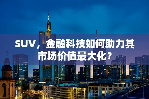 SUV，金融科技如何助力其市场价值最大化？