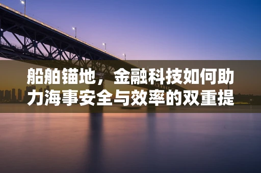 船舶锚地，金融科技如何助力海事安全与效率的双重提升？