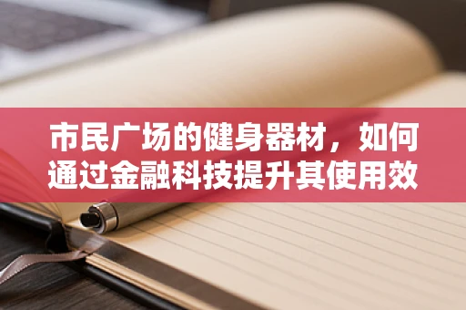 市民广场的健身器材，如何通过金融科技提升其使用效率与安全性？
