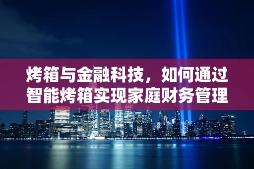 烤箱与金融科技，如何通过智能烤箱实现家庭财务管理的烘焙？